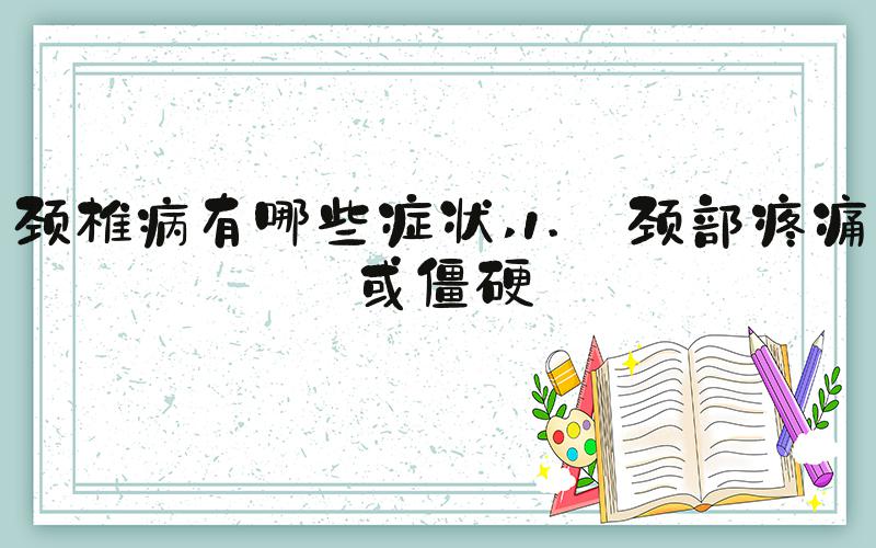 颈椎病有哪些症状 1. 颈部疼痛或僵硬